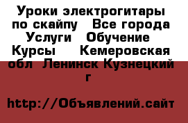 Уроки электрогитары по скайпу - Все города Услуги » Обучение. Курсы   . Кемеровская обл.,Ленинск-Кузнецкий г.